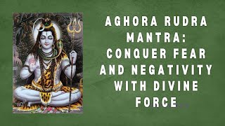 Aghora Rudra Mantra Conquer Fear and Negativity with Divine Force [upl. by Leirda]