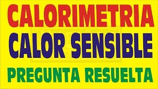 CALORIMETRIA  CALOR SENSIBLE  CAMBIO DE FASE EJERCICIO RESUELTO [upl. by Darrel]