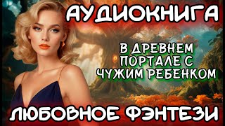 АУДИОКНИГА ЛЮБОВНОЕ ФЭНТЕЗИ В ДРЕВНЕМ ПОРТАЛЕ С ЧУЖИМ РЕБЕНКОМ [upl. by Sayette74]