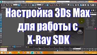 Настройка 3ds Max для работы с X Ray SDK [upl. by Kimberlee]