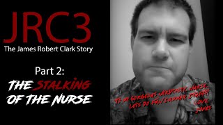 JRC3 The James Robert Clark III Story Part 2  The Stalking of the Nurse [upl. by Obellia]