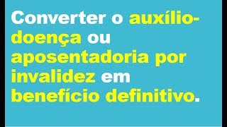 Converter o auxíliodoençaaposentadoria por invalidez em benefício definitivo [upl. by Ennairda378]