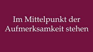 How to Pronounce Im Mittelpunkt der Aufmerksamkeit stehen Correctly in German [upl. by Libby]