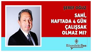 ŞEREF OĞUZ  quotSAHİ HAFTADA 4 GÜN ÇALIŞSAK OLMAZ MIquot  Köşe Yazısı Dinle [upl. by Lesser]