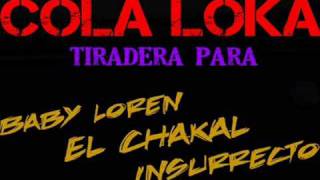 Cola Loka quotTiradera Para Baby LorenChakal Insurretctoquot [upl. by Roselle]