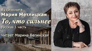 Аудиокнига Мария Метлицкая quotТо что сильнееquot рассказ 1 часть Читает Марина Багинская [upl. by Hctub518]