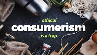 Why Ethical Consumerism Is a Trap [upl. by Ginnifer]