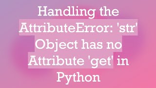 Handling the AttributeError str Object has no Attribute get in Python [upl. by Rehpotirhc]