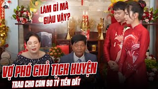 XÔN XAO VỤ VỢ PHÓ CHỦ TỊCH HUYỆN HỨA TRAO CHO CON 90 TỶ TIỀN ĐẤT LÀM GÌ MÀ GIÀU VẬY [upl. by Llehsram]