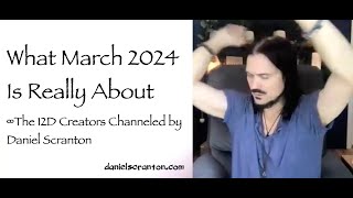 What March 2024 Is Really About ∞The 12D Creators Channeled by Daniel Scranton [upl. by Namreh]