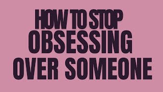 How to STOP OBSESSING OVER SOMEONE [upl. by Dloreh]