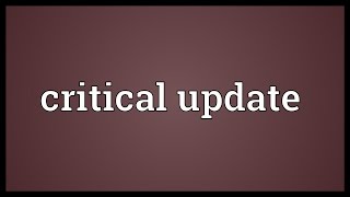 Critical update Meaning [upl. by Sirromal118]