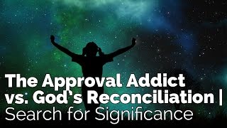 The Approval Addict vs God’s Reconciliation  Search for Significance 3 [upl. by Hasty]