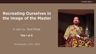 Recreating Ourselves in the Image of the Master Talk 1 of 6  A Talk by Tom Price [upl. by Faires8]