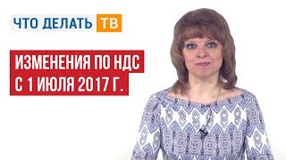 Изменения по НДС с 1 июля 2017 г [upl. by Verras]