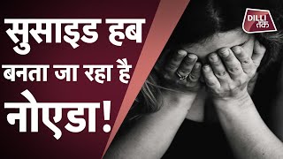 24 घंटे 7 आत्महत्याएं क्या Noida बनता जा रहा है Suicide Hub  Dilli Tak [upl. by Gisele350]