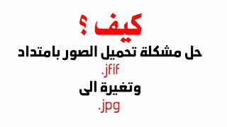 حل مشكلة تحميل الصور بامتداد jfif وتغيرة الى jpg [upl. by Sible]