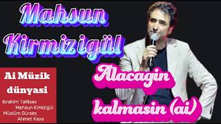 Mahsun Kirmizigül  Alacagin Kalmasin ai [upl. by Nimad]