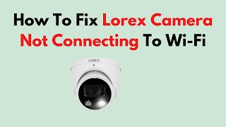 How To Fix Lorex Camera Not Connecting To WiFi [upl. by Adriel]