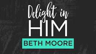 Delight in Him Session One  A Podcast with Beth Moore [upl. by Nolra568]