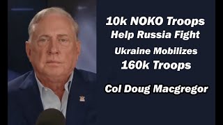 Col Doug Macgregor  10k NOKO Troops Help Russia Fight Ukraine Mobilizes 160k Troops [upl. by Tenrag]