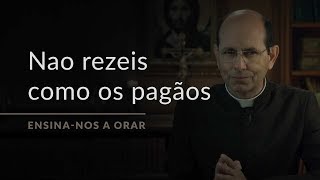 Não rezeis como os pagãos Ensinanos a Orar 3 [upl. by Mohamed]