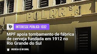 MPF apoia tombamento de fábrica de cerveja fundada em 1912 no Rio Grande do Sul  IP 1032 [upl. by Nosduh156]