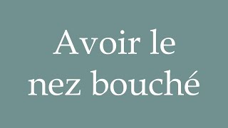 How to Pronounce Avoir le nez bouché Have a blocked nose Correctly in French [upl. by Okun]