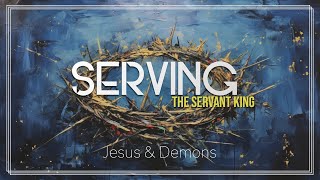 Serving the Servant King 20  Jesus and Demons [upl. by Dorella]