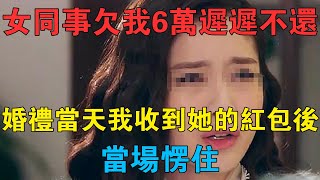 女同事欠我6萬遲遲不還，婚禮當天我收到她的紅包後，當場愣住 情感故事 兩性情感 深夜故事 [upl. by Wulf]