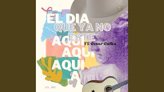 El día que ya no esté aquí feat César Kafka [upl. by Anrev]