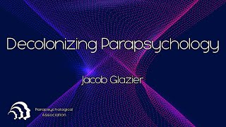 Decolonizing Parapsychology  Jacob Glazier [upl. by Oinafipe]