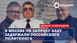 В Москве по запросу Баку задержали российского политолога Александров [upl. by Blanchette843]