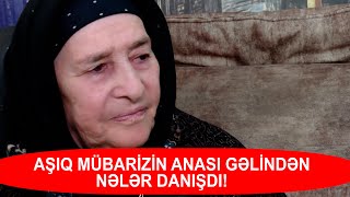 AŞIQ MÜBARİZİN ANASI GƏLİNDƏN NƏLƏR DANIŞDI [upl. by Nahtnaoj]