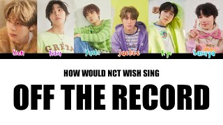 How Would NCT WISH Sing quotOff the Recordquot by IVE Color Coded Lyrics [upl. by Ahearn]