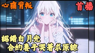 【都市日常】🔥《首播》💥【認錯白月光，合約妻子哭著求原諒】心痛背叛 1112章節 三年前，方晟为爱放弃事业，做起了尽职尽责的好丈夫，不料等来的，却是妻子与白月光的绯闻。 终于心死，他决定抽身离去。 [upl. by Sara-Ann]