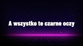 A wszystko te czarne oczy  tekst [upl. by Rhianon266]