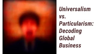 Navigating Universalism vs Particularism Decoding Global Business [upl. by Daahsar578]