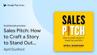 Sales Pitch How to Craft a Story to Stand Out… by April Dunford · Audiobook preview [upl. by Ratcliffe848]