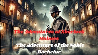 Sherlock Holmes The Adventure of the Noble Bachelor 🕵️‍♂️💍Part 10 The Adventures of Sherlock Holmes [upl. by Atis299]