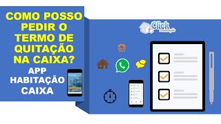 COMO POSSO PEDIR O TERMO DE QUITAÇÃO NA CAIXA AGÊNCIA WHATSAPP CAIXA E APP HABITAÇÃO CAIXA [upl. by Yspyg]