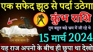 कुंभ राशि सावधान एक सफेद झूठ से पर्दा उठेगा 15 मार्च 2024 से सारे भ्रम दूर होंगे  Kumbh Rashi [upl. by Rahmann]