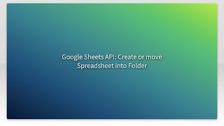 Google Sheets API Create or move Spreadsheet into Folder [upl. by Odille]