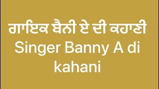 ਗਾਇਕ ਬੈਨੀ ਏ ਦੀ ਕਹਾਣੀ…Singer Banny A di kahani… 17 [upl. by Asiil]