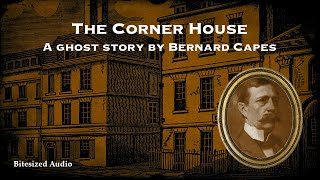 The Corner House  A Ghost Story by Bernard Capes  A Bitesized Audiobook [upl. by Ahcila443]