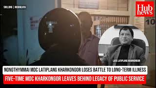 Nongthymmai MDC Latiplang Kharkongor passes away [upl. by Gwennie]