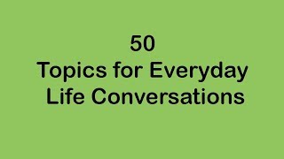 50 Topics for Everyday Life Conversations [upl. by Hathcock]