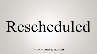 How To Say Rescheduled [upl. by Aneem418]