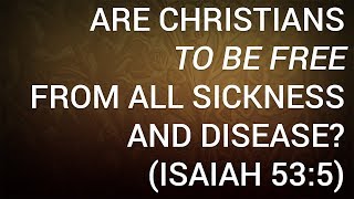 Are Christians to Be Free From All Sickness and Disease Isaiah 535 [upl. by Britte]