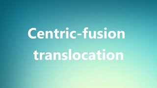 Centricfusion translocation  Medical Definition [upl. by Germaun]